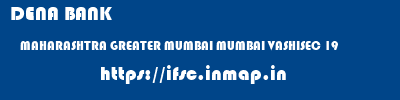 DENA BANK  MAHARASHTRA GREATER MUMBAI MUMBAI VASHISEC 19  ifsc code
